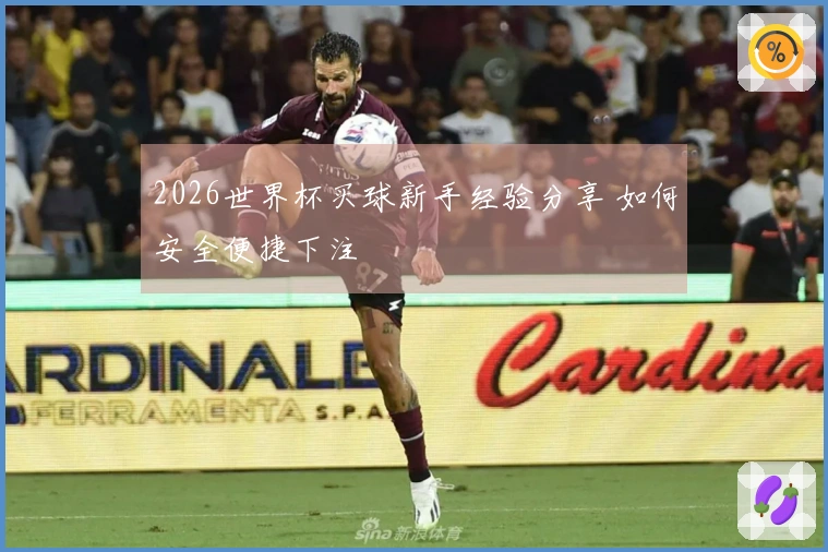 2026世界杯买球新手经验分享 如何安全便捷下注
