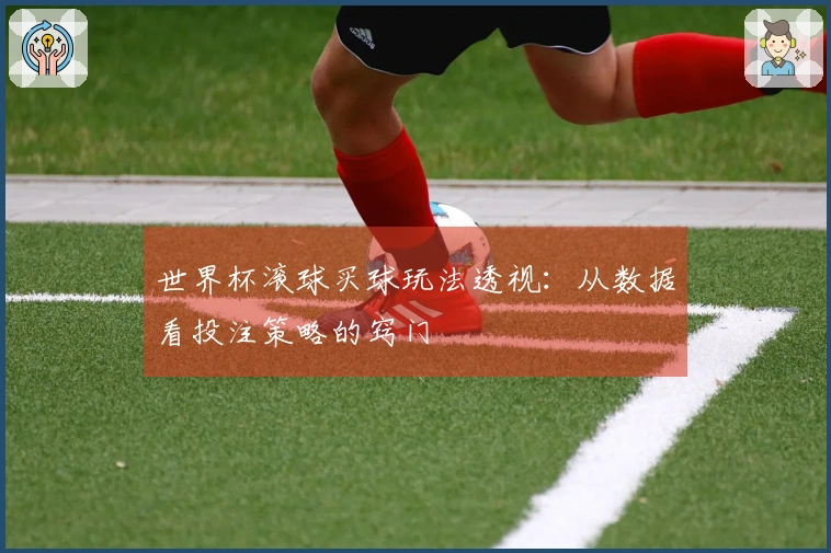 世界杯滚球买球玩法透视：从数据看投注策略的窍门