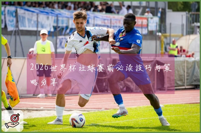 2026世界杯让球赛前必读技巧与策略分享