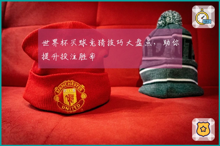世界杯买球竞猜技巧大盘点，助你提升投注胜率