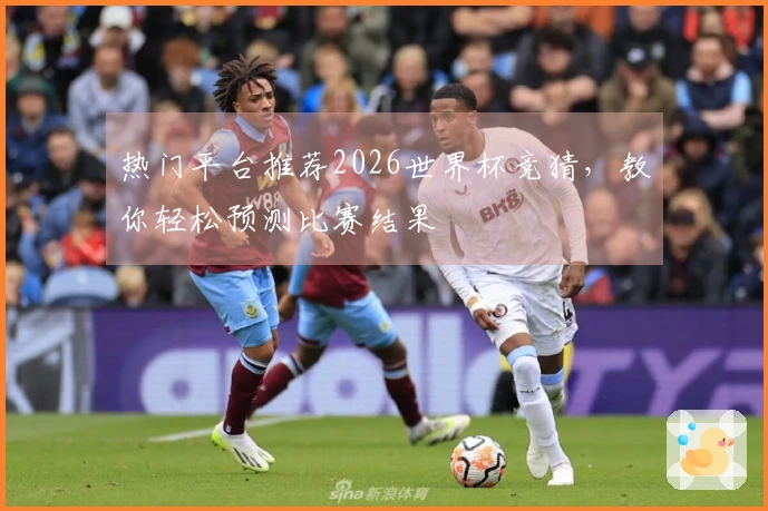 热门平台推荐2026世界杯竞猜，教你轻松预测比赛结果