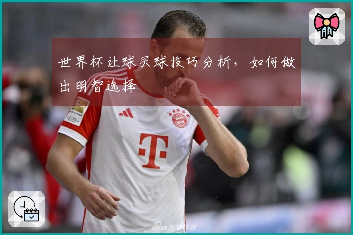 世界杯让球买球技巧分析，如何做出明智选择