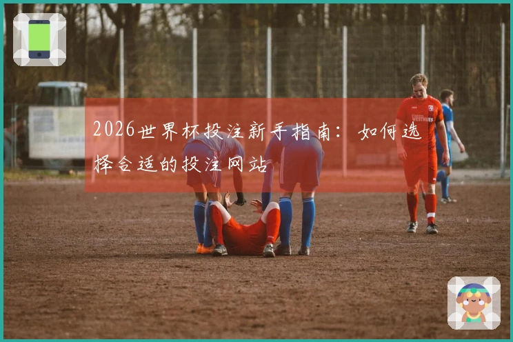 2026世界杯投注新手指南：如何选择合适的投注网站