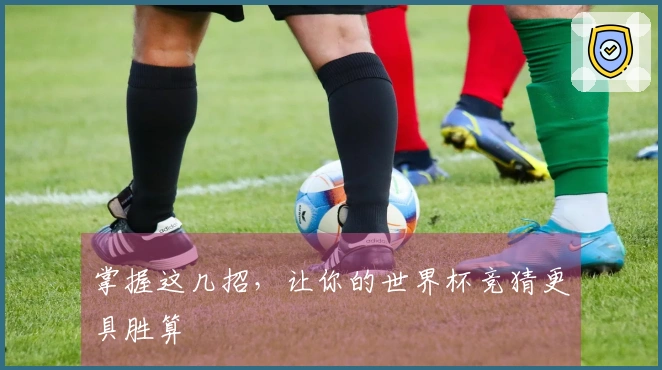 掌握这几招，让你的世界杯竞猜更具胜算