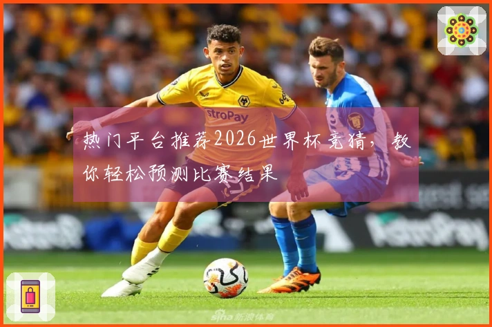热门平台推荐2026世界杯竞猜，教你轻松预测比赛结果