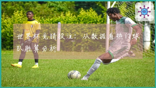 世界杯竞猜投注：从数据看热门球队胜算分析