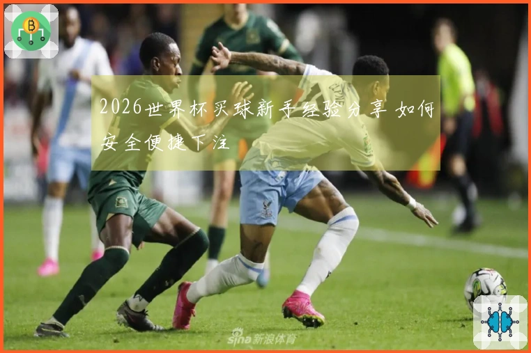 2026世界杯买球新手经验分享 如何安全便捷下注