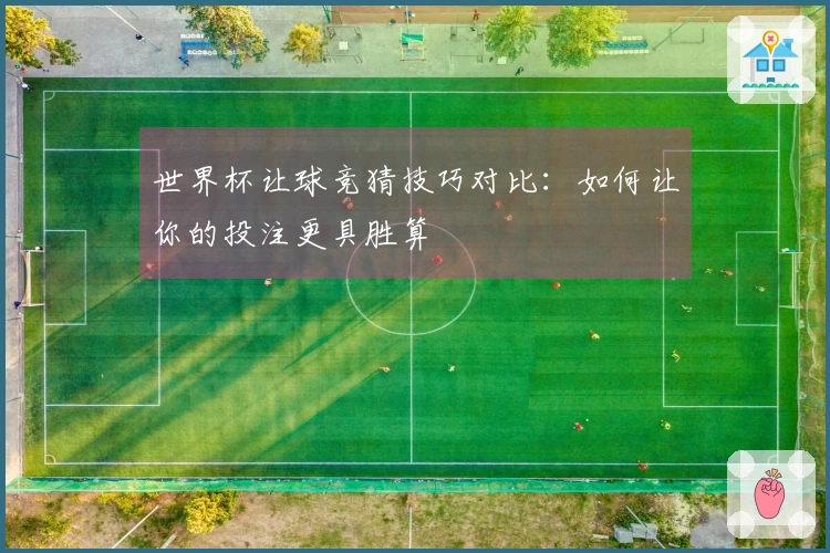 世界杯让球竞猜技巧对比：如何让你的投注更具胜算