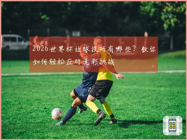 2026世界杯让球技巧有哪些？教你如何轻松应对竞彩挑战