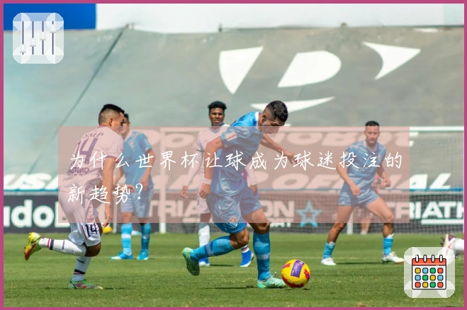 为什么世界杯让球成为球迷投注的新趋势？