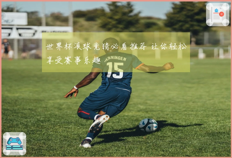 世界杯滚球竞猜必看推荐 让你轻松享受赛事乐趣