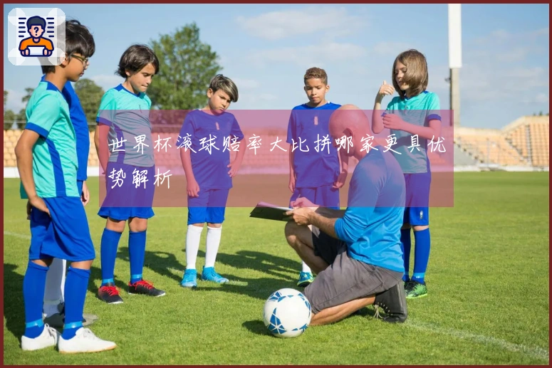世界杯滚球赔率大比拼哪家更具优势解析